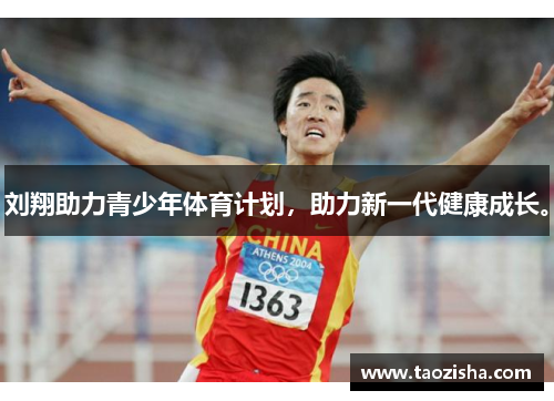刘翔助力青少年体育计划，助力新一代健康成长。