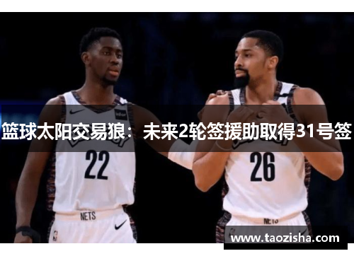篮球太阳交易狼：未来2轮签援助取得31号签